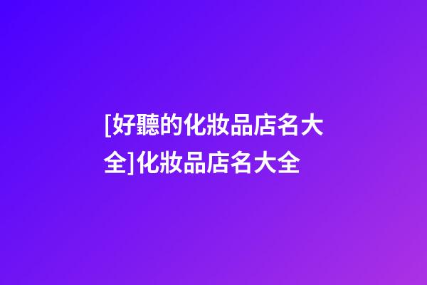 [好聽的化妝品店名大全]化妝品店名大全-第1張-店鋪起名-玄機派